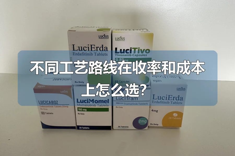 不同工艺路线在收率和成本上怎么选?